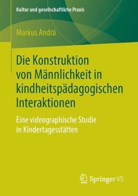 Die Konstruktion von Männlichkeit in kindheitspädagogischen Interaktionen: Eine videographische Studie in Kindertagesstätten