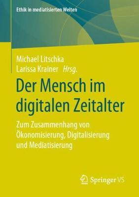 Der Mensch im digitalen Zeitalter: Zum Zusammenhang von Ökonomisierung, Digitalisierung und Mediatisierung