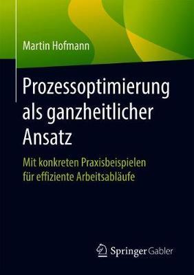 Prozessoptimierung als ganzheitlicher Ansatz: Mit konkreten Praxisbeispielen für effiziente Arbeitsabläufe