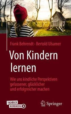 Von Kindern lernen: Wie uns kindliche Perspektiven gelassener, glücklicher und erfolgreicher machen