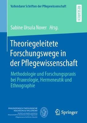 Theoriegeleitete Forschungswege in der Pflegewissenschaft: Methodologie und Forschungspraxis bei Praxeologie, Hermeneutik und Ethnographie