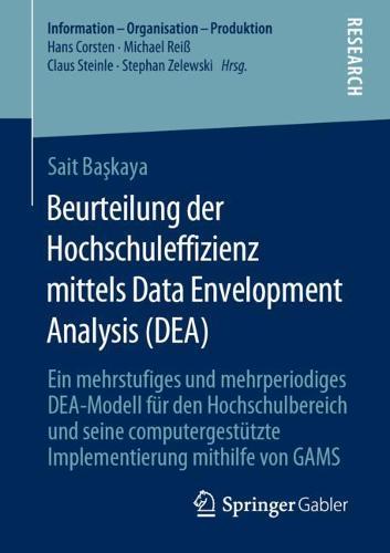 Beurteilung der Hochschuleffizienz mittels Data Envelopment Analysis (DEA): Ein mehrstufiges und mehrperiodiges DEA-Modell für den Hochschulbereich und seine computergestützte Implementierung mithilfe von GAMS