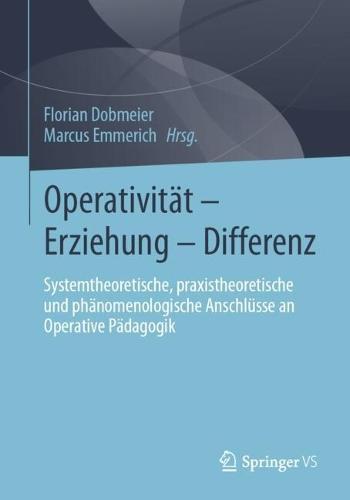 Operativität – Erziehung – Differenz: Systemtheoretische, praxistheoretische und phänomenologische Anschlüsse an Operative Pädagogik