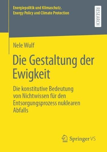 Die Gestaltung der Ewigkeit: Die konstitutive Bedeutung von Nichtwissen für den Entsorgungsprozess nuklearen Abfalls