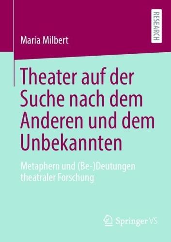 Theater auf der Suche nach dem Anderen und dem Unbekannten: Metaphern und (Be-)Deutungen theatraler Forschung