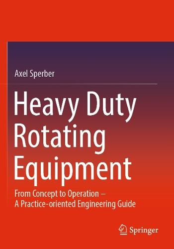 Heavy Duty Rotating Equipment: From Concept to Operation - A Practice-oriented Engineering Guide