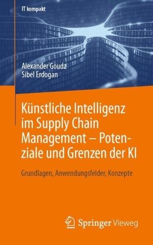 Künstliche Intelligenz im Supply Chain Management – Potenziale und Grenzen der KI: Grundlagen, Anwendungsfelder, Konzepte