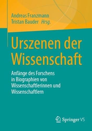 Urszenen der Wissenschaft: Anfänge des Forschens in Biographien von Wissenschaftlerinnen und Wissenschaftlern