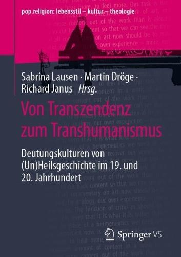 Von Transzendenz zum Transhumanismus: Deutungskulturen von (Un)Heilsgeschichte im 19. und 20. Jahrhundert