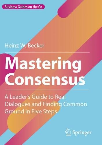 Mastering Consensus: A Leader's Guide to Real Dialogues and Finding Common Ground in Five Steps