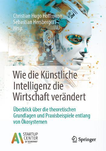 Wie die Künstliche Intelligenz die Wirtschaft verändert: Überblick über die theoretischen Grundlagen und Praxisbeispiele entlang von Ökosystemen