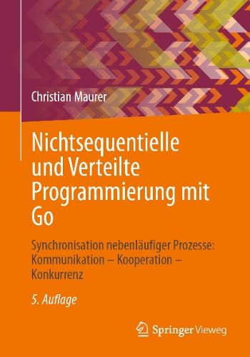 Nichtsequentielle und Verteilte Programmierung mit Go: Synchronisation nebenläufiger Prozesse: Kommunikation – Kooperation – Konkurrenz