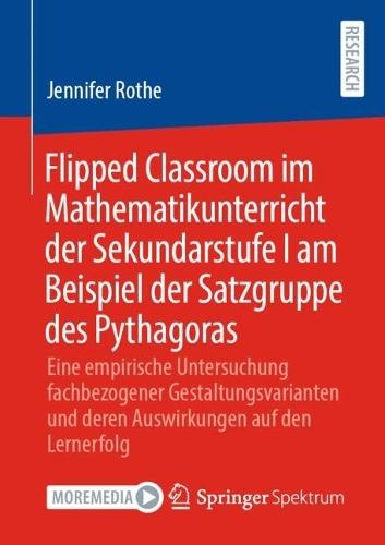 Flipped Classroom im Mathematikunterricht der Sekundarstufe I am Beispiel der Satzgruppe des Pythagoras: Eine empirische Untersuchung fachbezogener Gestaltungsvarianten und deren Auswirkungen auf den Lernerfolg