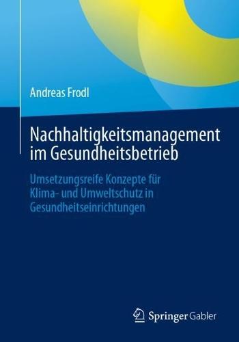 Nachhaltigkeitsmanagement im Gesundheitsbetrieb: Umsetzungsreife Konzepte für Klima- und Umweltschutz in Gesundheitseinrichtungen