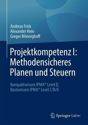 Projektkompetenz I: Methodensicheres Planen und Steuern: Kompaktwissen IPMA® Level D, Basiswissen IPMA® Level C/B/A