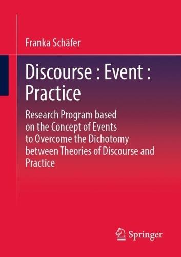 Discourse : Event : Practice: Research Program based on the Concept of Events to Overcome the Dichotomy between Discourse and Practice Theories