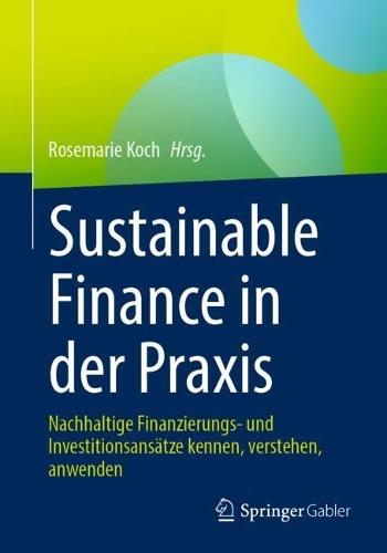Sustainable Finance in der Praxis: Nachhaltige Finanzierungs- und Investitionsansätze kennen, verstehen, anwenden