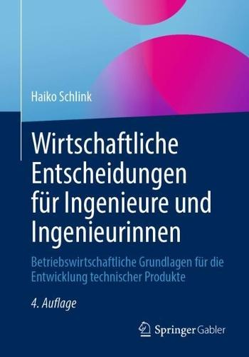 Wirtschaftliche Entscheidungen für Ingenieure und Ingenieurinnen: Betriebswirtschaftliche Grundlagen für die Entwicklung technischer Produkte
