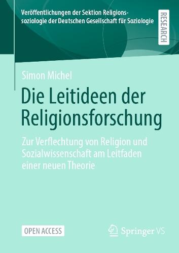 Die Leitideen der Religionsforschung: Zur Verflechtung von Religion und Sozialwissenschaft am Leitfaden einer neuen Theorie