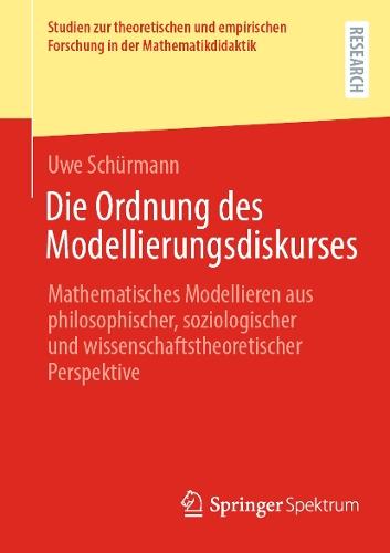 Die Ordnung des Modellierungsdiskurses: Mathematisches Modellieren aus philosophischer, soziologischer und wissenschaftstheoretischer Perspektive