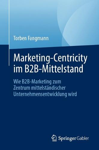 Marketing-Centricity im B2B-Mittelstand: Wie B2B-Marketing zum Zentrum mittelständischer Unternehmensentwicklung wird