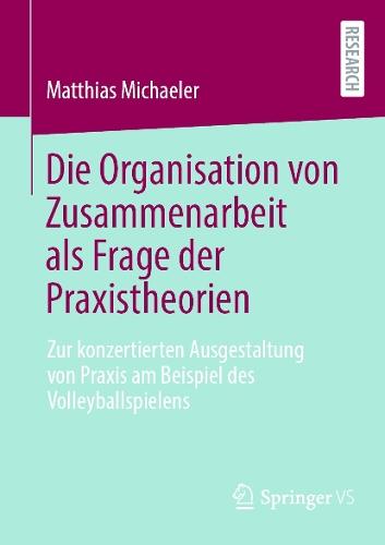 Die Organisation von Zusammenarbeit als Frage der Praxistheorien: Zur konzertierten Ausgestaltung von Praxis am Beispiel des Volleyballspielens