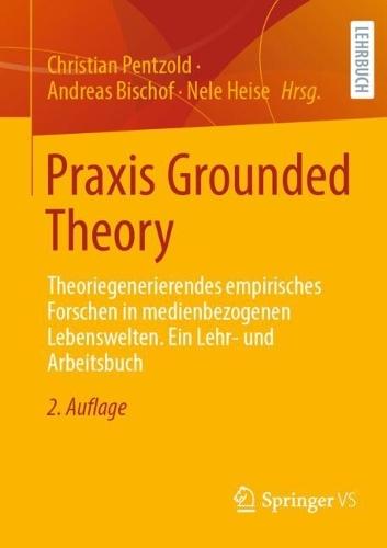 Praxis Grounded Theory: Theoriegenerierendes empirisches Forschen in medienbezogenen Lebenswelten. Ein Lehr- und Arbeitsbuch