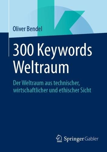 300 Keywords Weltraum: Der Weltraum aus technischer, wirtschaftlicher und ethischer Sicht