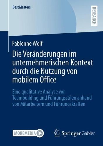 Die Veränderungen im unternehmerischen Kontext durch die Nutzung von mobilem Office: Eine qualitative Analyse von Teambuilding und Führungsstilen anhand von Mitarbeitern und Führungskräften