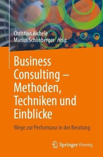 Business Consulting – Methoden, Techniken und Einblicke: Wege zur Performanz in der Beratung