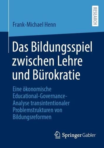 Das Bildungsspiel zwischen Lehre und Bürokratie: Eine ökonomische Educational-Governance-Analyse transintentionaler Problemstrukturen von Bildungsreformen