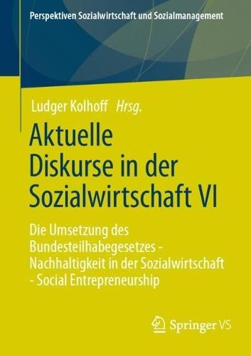 Aktuelle Diskurse in der Sozialwirtschaft VI: Die Umsetzung des Bundesteilhabegesetzes - Nachhaltigkeit in der Sozialwirtschaft - Social Entrepreneurship