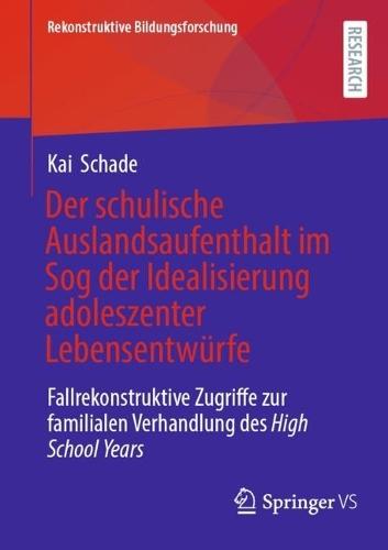 Der schulische Auslandsaufenthalt im Sog der Idealisierung adoleszenter Lebensentwürfe: Fallrekonstruktive Zugriffe zur familialen Verhandlung des High School Years