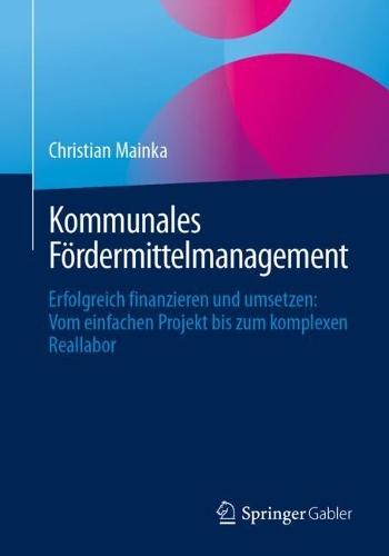 Kommunales Fördermittelmanagement: Erfolgreich finanzieren und umsetzen: Vom einfachen Projekt bis zum komplexen Reallabor