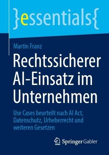 Rechtssicherer AI-Einsatz im Unternehmen: Use Cases beurteilt nach AI Act, Datenschutz, Urheberrecht und weiteren Gesetzen