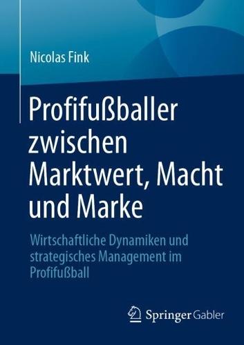 Profifußballer zwischen Marktwert, Macht und Marke: Wirtschaftliche Dynamiken und strategisches Management im Profifußball