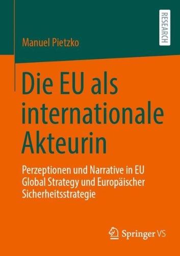 Die EU als internationale Akteurin: Perzeptionen und Narrative in EU Global Strategy und Europäischer Sicherheitsstrategie