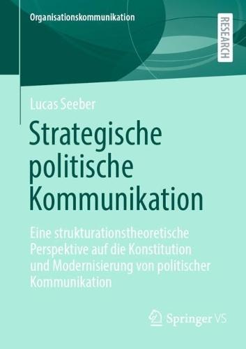 Strategische politische Kommunikation: Eine strukturationstheoretische Perspektive auf die Konstitution und Modernisierung von politischer Kommunikation