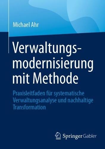 Verwaltungsmodernisierung mit Methode: Praxisleitfaden für systematische Verwaltungsanalyse und nachhaltige Transformation