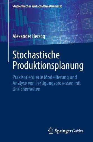 Stochastische Produktionsplanung: Praxisorientierte Modellierung und Analyse von Fertigungsprozessen mit Unsicherheiten