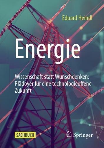 Energie: Wissenschaft statt Wunschdenken: Plädoyer für eine technologieoffene Zukunft