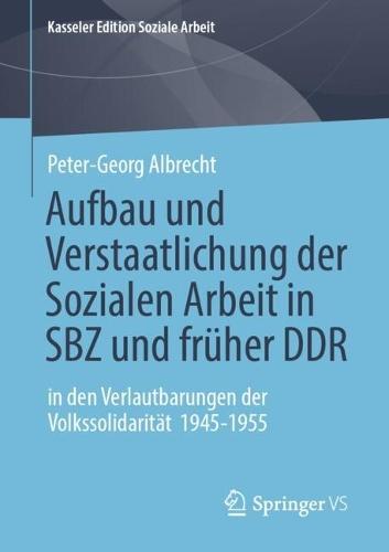 Aufbau und Verstaatlichung der Sozialen Arbeit in SBZ und früher DDR: in den Verlautbarungen der Volkssolidarität 1945-1955