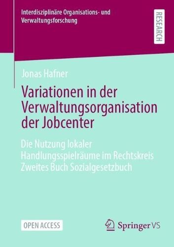 Variationen in der Verwaltungsorganisation der Jobcenter: Die Nutzung lokaler Handlungsspielräume im Rechtskreis Zweites Buch Sozialgesetzbuch