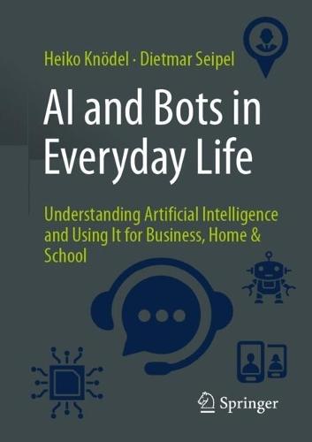 AI and Bots in Everyday Life: Understanding Artificial Intelligence and Using It for Business, Home & School