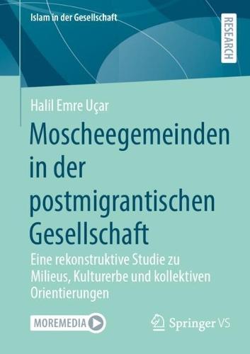 Moscheegemeinden in der postmigrantischen Gesellschaft: Eine rekonstruktive Studie zu Milieus, Kulturerbe und kollektiven Orientierungen