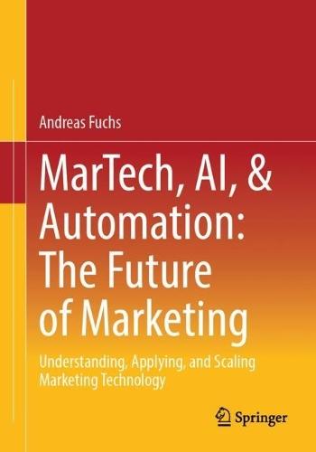 MarTech, AI, & Automation: The Future of Marketing: Understanding, Applying, and Scaling Marketing Technology