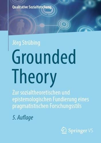 Grounded Theory: Zur sozialtheoretischen und epistemologischen Fundierung eines pragmatistischen Forschungsstils