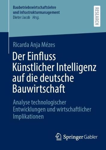 Der Einfluss Künstlicher Intelligenz auf die deutsche Bauwirtschaft: Analyse technologischer Entwicklungen und wirtschaftlicher Implikationen