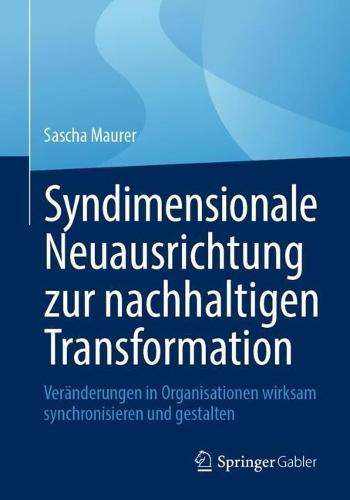 Syndimensionale Neuausrichtung zur nachhaltigen Transformation: Veränderungen in Organisationen wirksam synchronisieren und gestalten