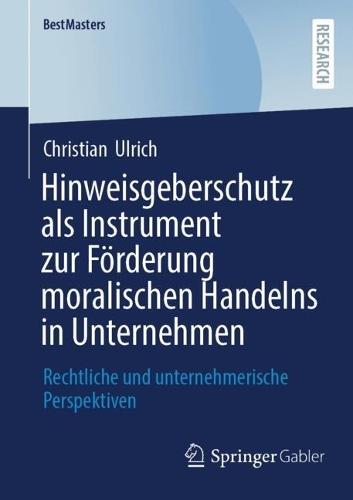 Hinweisgeberschutz als Instrument zur Förderung moralischen Handelns in Unternehmen: Rechtliche und unternehmerische Perspektiven